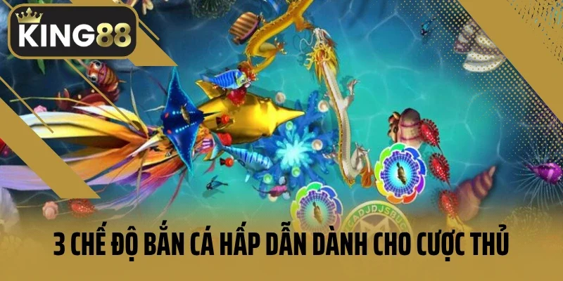 3 chế độ bắn cá hấp dẫn dành cho cược thủ