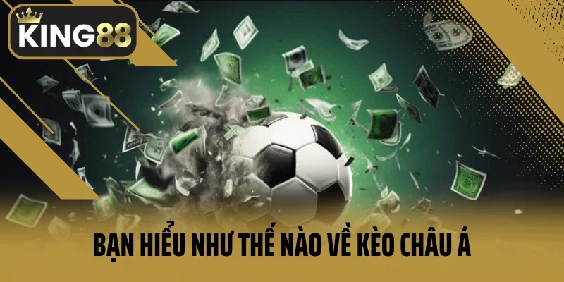Bạn hiểu như thế nào về kèo châu Á