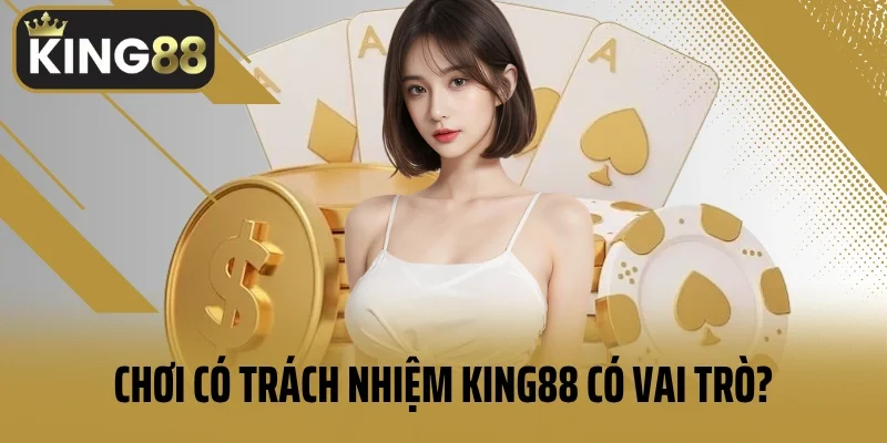 Chơi có trách nhiệm King88 có vai trò như thế nào?