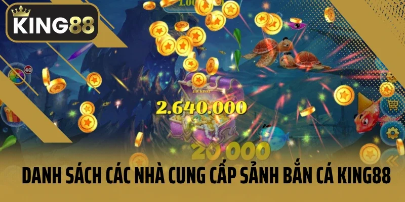 Danh sách các nhà cung cấp sảnh bắn cá King88