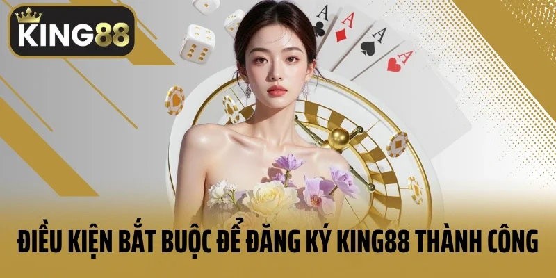 Điều kiện bắt buộc để đăng ký King88 thành công