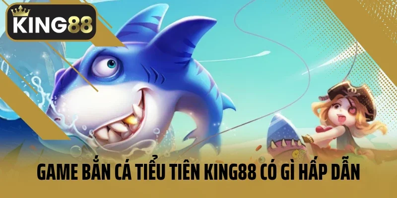 Game bắn cá tiểu tiên King88 có gì hấp dẫn