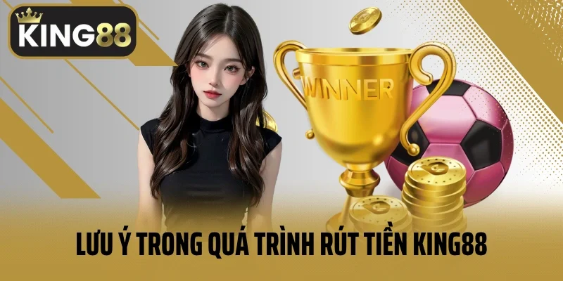Lưu ý trong quá trình rút tiền King88