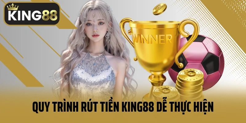 Quy trình rút tiền King88 dễ thực hiện cho tân thủ