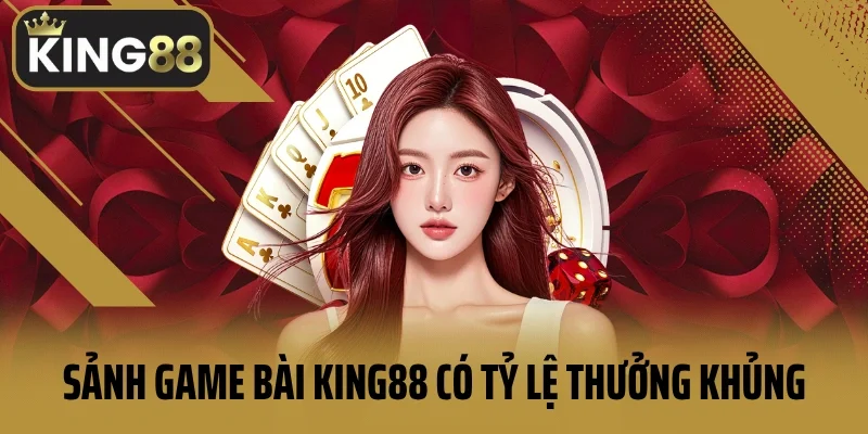 Sảnh game bài King88 có tỷ lệ thưởng khủng