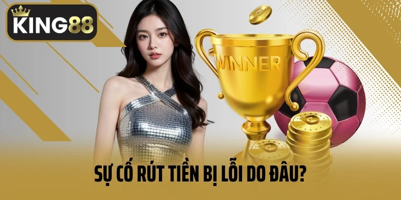 Sự cố rút tiền bị lỗi do đâu?