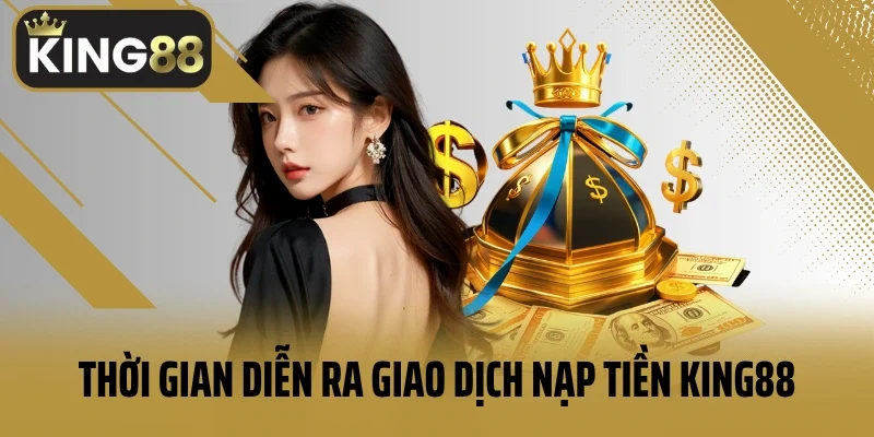 Thời gian diễn ra giao dịch nạp tiền King88 trong bao lâu?