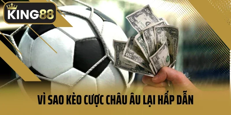 Vì sao kèo cược Châu Âu lại hấp dẫn