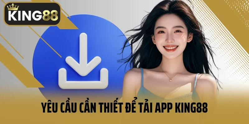 Yêu cầu cần thiết để tải app King88 thành công